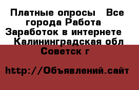 Платные опросы - Все города Работа » Заработок в интернете   . Калининградская обл.,Советск г.